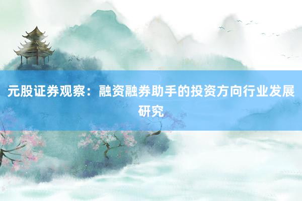 元股证券观察：融资融券助手的投资方向行业发展研究