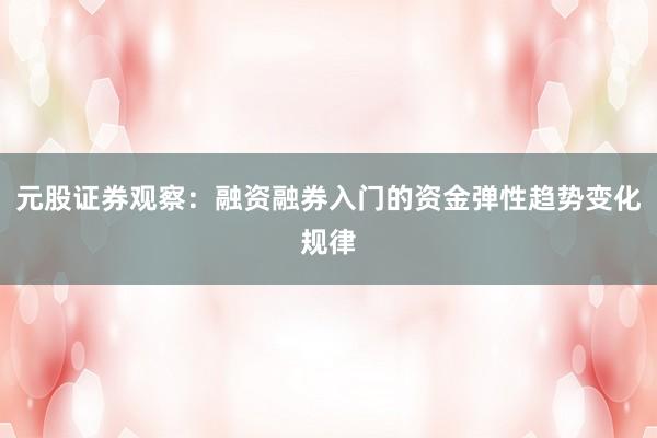 元股证券观察：融资融券入门的资金弹性趋势变化规律