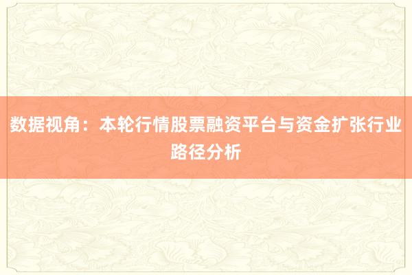 数据视角：本轮行情股票融资平台与资金扩张行业路径分析
