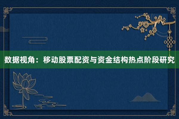 数据视角：移动股票配资与资金结构热点阶段研究