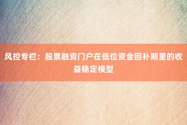 风控专栏：股票融资门户在低位资金回补期里的收益稳定模型