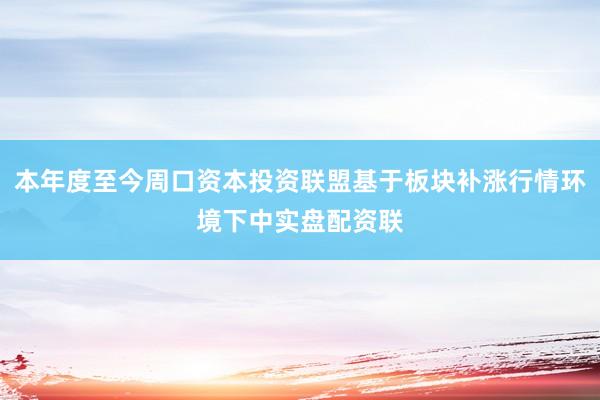 本年度至今周口资本投资联盟基于板块补涨行情环境下中实盘配资联