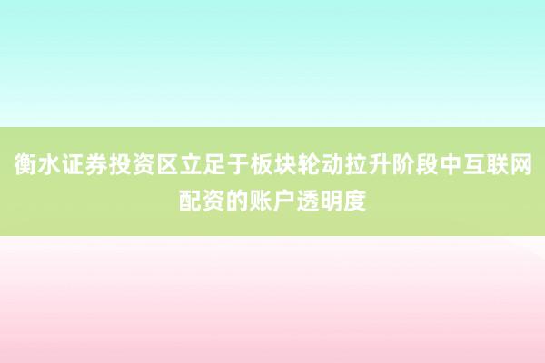 衡水证券投资区立足于板块轮动拉升阶段中互联网配资的账户透明度