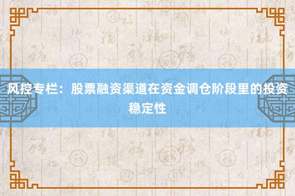 风控专栏:股票融资渠道在资金调仓阶段里的投资稳定性