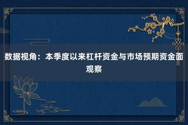 数据视角：本季度以来杠杆资金与市场预期资金面观察