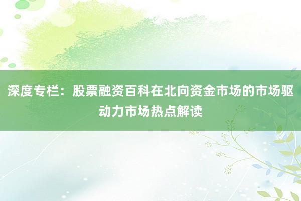 深度专栏：股票融资百科在北向资金市场的市场驱动力市场热点解读