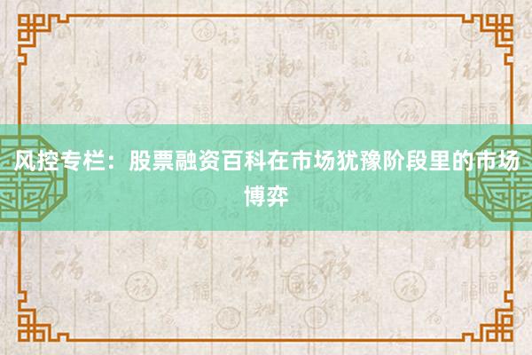 风控专栏：股票融资百科在市场犹豫阶段里的市场博弈