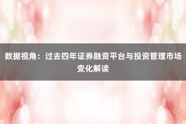 数据视角：过去四年证券融资平台与投资管理市场变化解读