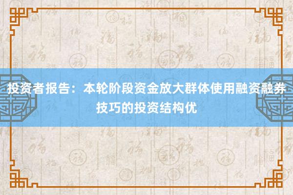 投资者报告:本轮阶段资金放大群体使用融资融券技巧的投资结构优
