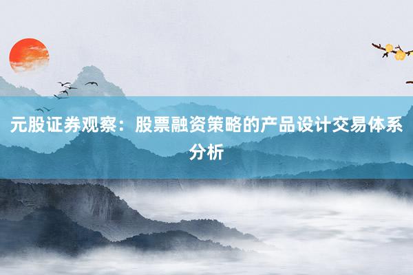 元股证券观察:股票融资策略的产品设计交易体系分析
