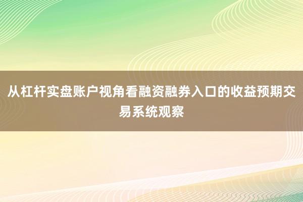 从杠杆实盘账户视角看融资融券入口的收益预期交易系统观察