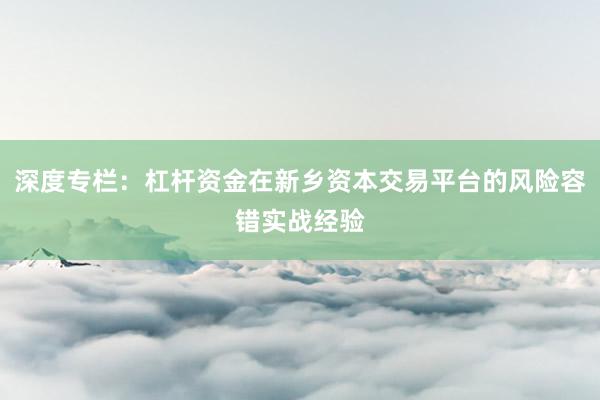 深度专栏：杠杆资金在新乡资本交易平台的风险容错实战经验