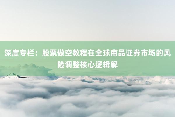 深度专栏：股票做空教程在全球商品证券市场的风险调整核心逻辑解