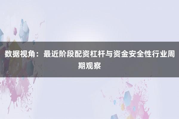 数据视角：最近阶段配资杠杆与资金安全性行业周期观察