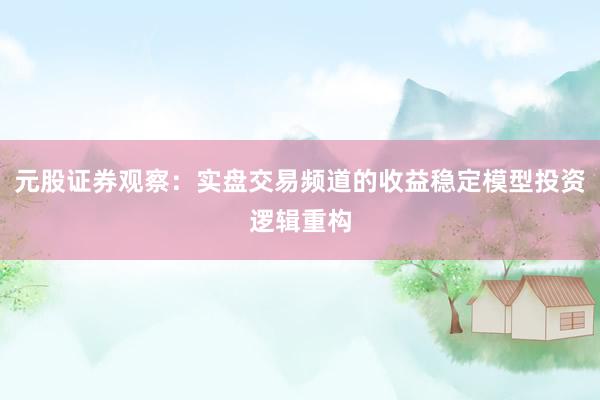 元股证券观察：实盘交易频道的收益稳定模型投资逻辑重构