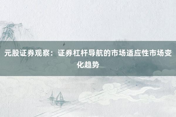 元股证券观察:证券杠杆导航的市场适应性市场变化趋势