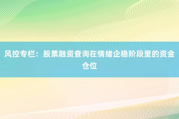 风控专栏：股票融资查询在情绪企稳阶段里的资金仓位