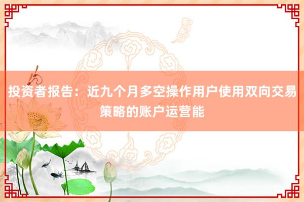 投资者报告:近九个月多空操作用户使用双向交易策略的账户运营能