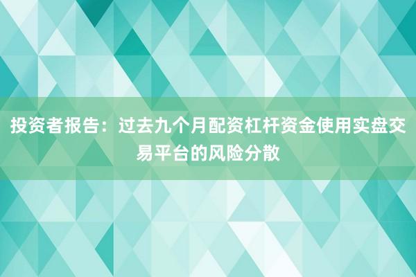 投资者报告：过去九个月配资杠杆资金使用实盘交易平台的风险分散
