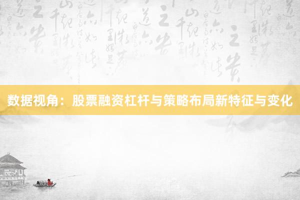 数据视角：股票融资杠杆与策略布局新特征与变化