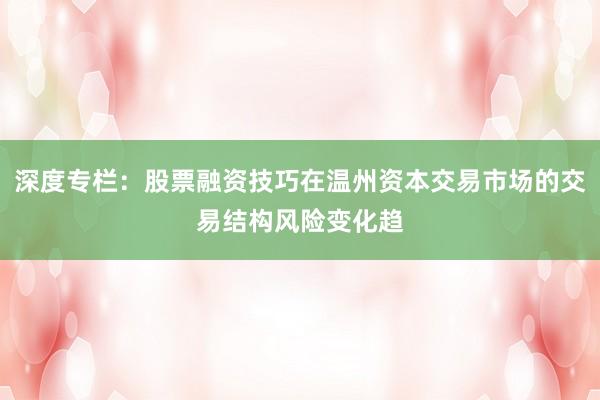 深度专栏：股票融资技巧在温州资本交易市场的交易结构风险变化趋