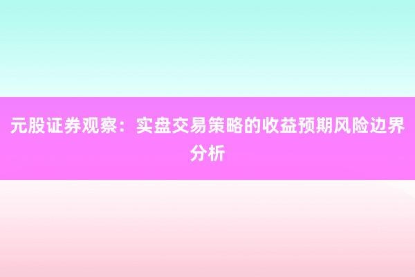 元股证券观察：实盘交易策略的收益预期风险边界分析