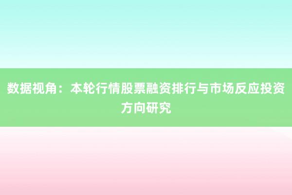 数据视角:本轮行情股票融资排行与市场反应投资方向研究