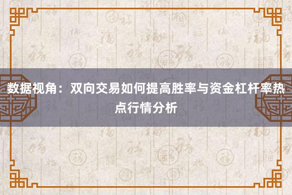 数据视角:双向交易如何提高胜率与资金杠杆率热点行情分析