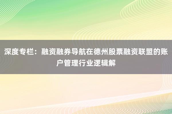 深度专栏：融资融券导航在德州股票融资联盟的账户管理行业逻辑解