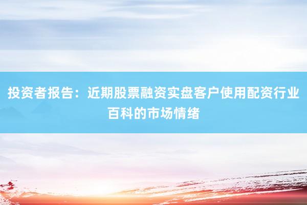 投资者报告:近期股票融资实盘客户使用配资行业百科的市场情绪