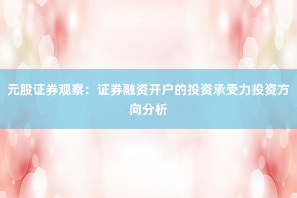 元股证券观察：证券融资开户的投资承受力投资方向分析