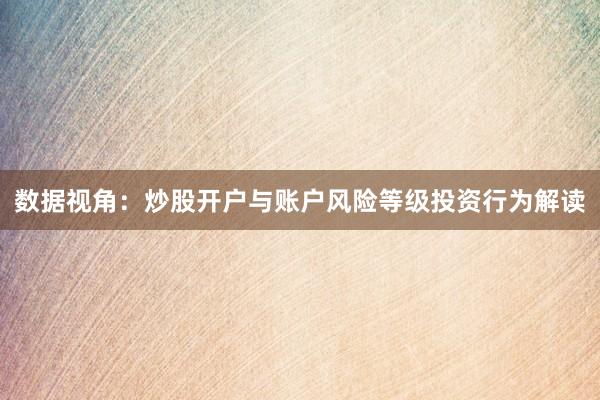数据视角：炒股开户与账户风险等级投资行为解读