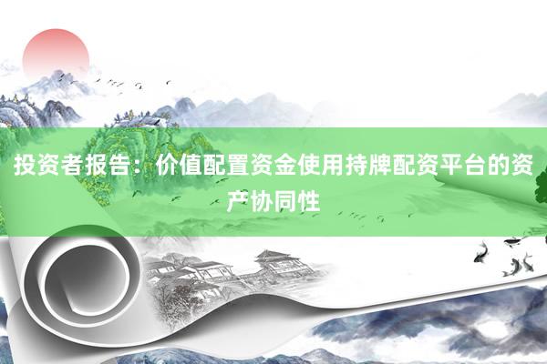 投资者报告：价值配置资金使用持牌配资平台的资产协同性