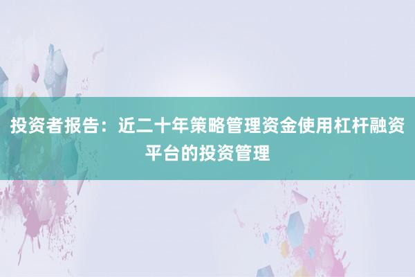 投资者报告:近二十年策略管理资金使用杠杆融资平台的投资管理