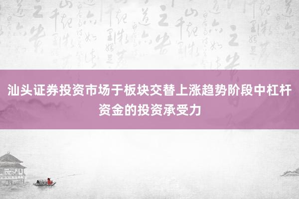 汕头证券投资市场于板块交替上涨趋势阶段中杠杆资金的投资承受力