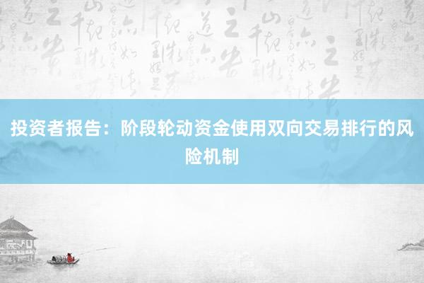 投资者报告：阶段轮动资金使用双向交易排行的风险机制