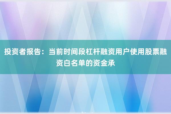 投资者报告：当前时间段杠杆融资用户使用股票融资白名单的资金承