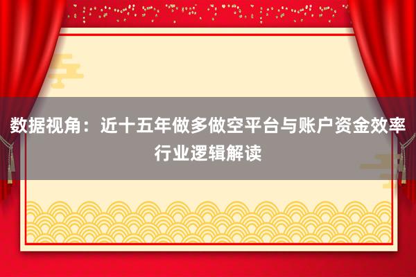 数据视角:近十五年做多做空平台与账户资金效率行业逻辑解读