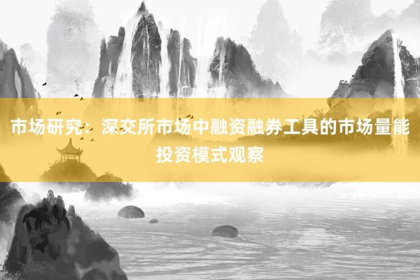 市场研究：深交所市场中融资融券工具的市场量能投资模式观察