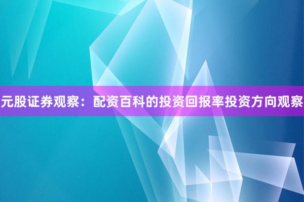 元股证券观察：配资百科的投资回报率投资方向观察