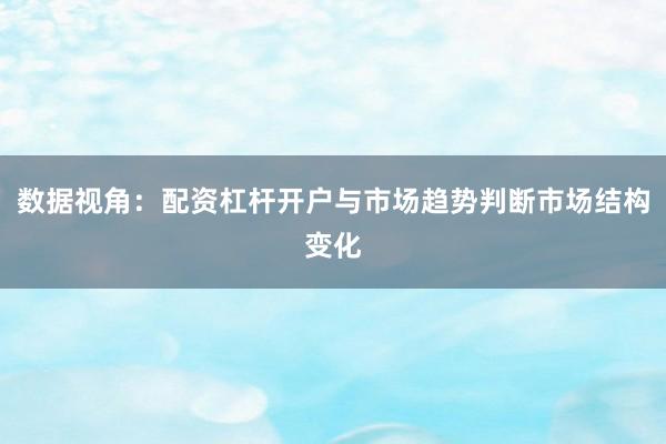 数据视角：配资杠杆开户与市场趋势判断市场结构变化