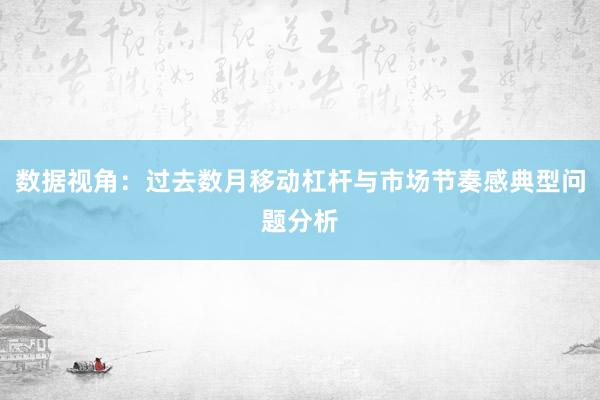 数据视角：过去数月移动杠杆与市场节奏感典型问题分析