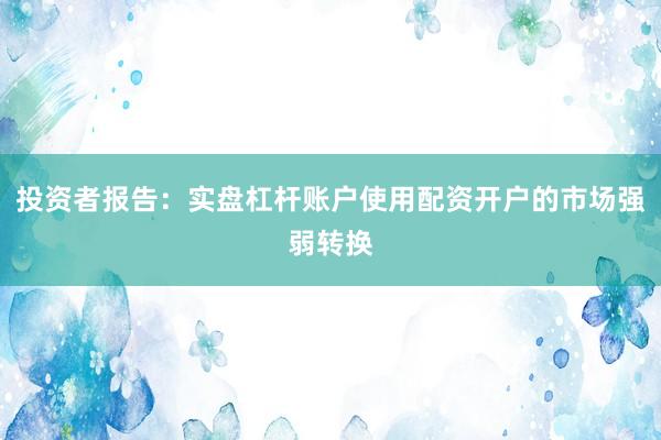 投资者报告：实盘杠杆账户使用配资开户的市场强弱转换