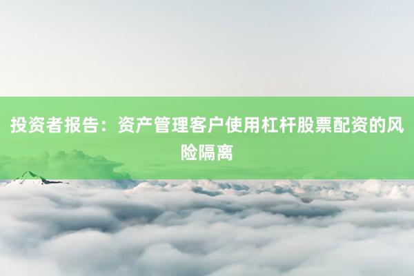 投资者报告：资产管理客户使用杠杆股票配资的风险隔离