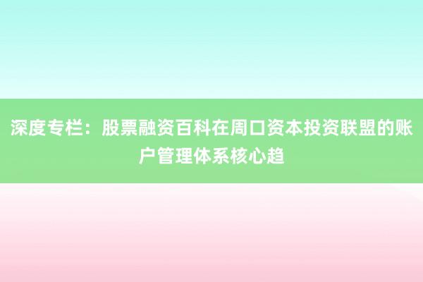深度专栏:股票融资百科在周口资本投资联盟的账户管理体系核心趋