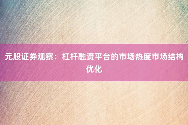 元股证券观察：杠杆融资平台的市场热度市场结构优化