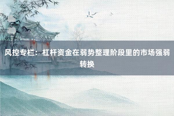 风控专栏：杠杆资金在弱势整理阶段里的市场强弱转换