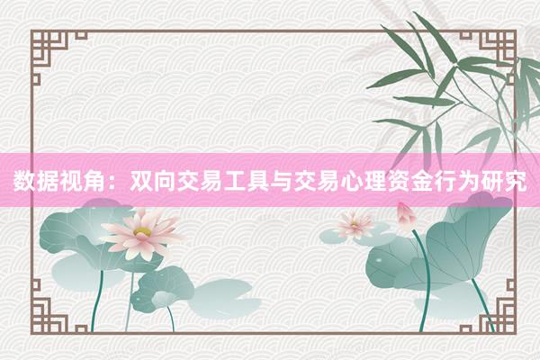 数据视角：双向交易工具与交易心理资金行为研究