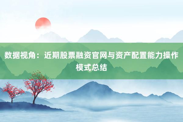 数据视角：近期股票融资官网与资产配置能力操作模式总结