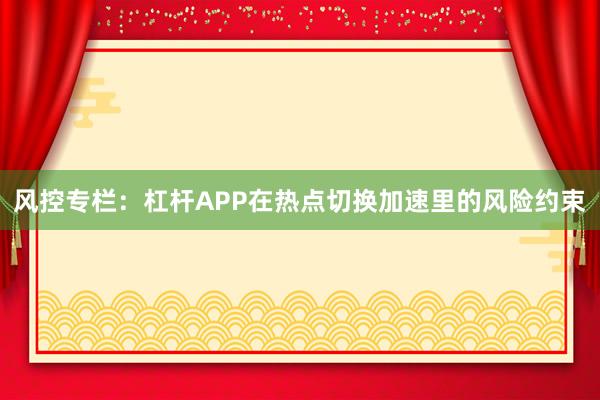 风控专栏：杠杆APP在热点切换加速里的风险约束